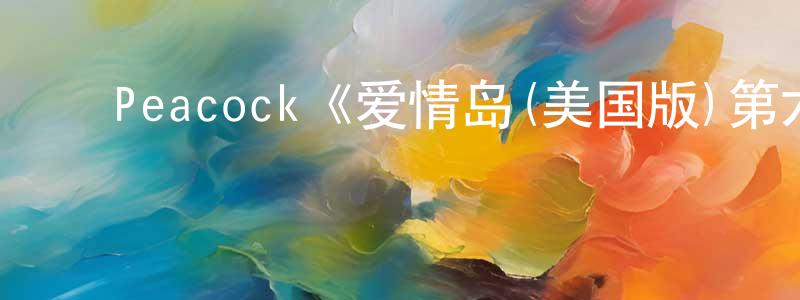 ﻿Peacock《爱情岛(美国版)第六季》迅雷下载/在线观看/百度云-选秀/综艺-美剧天堂 ﻿陈长进的blog
